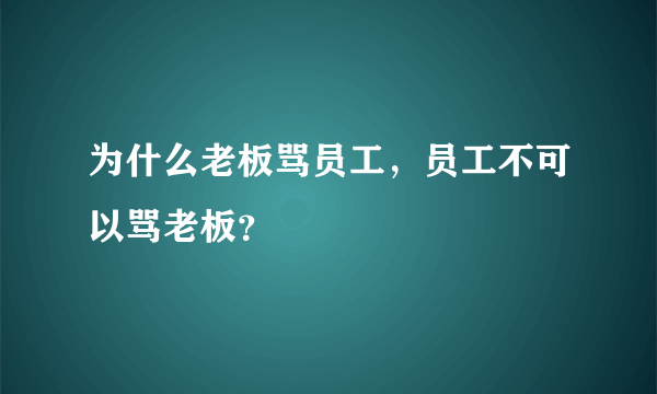 为什么老板骂员工，员工不可以骂老板？