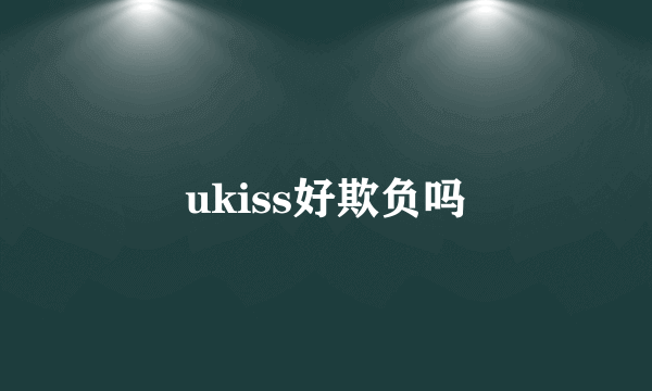 ukiss好欺负吗