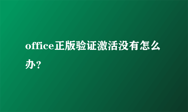 office正版验证激活没有怎么办？