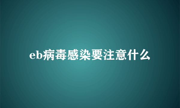 eb病毒感染要注意什么