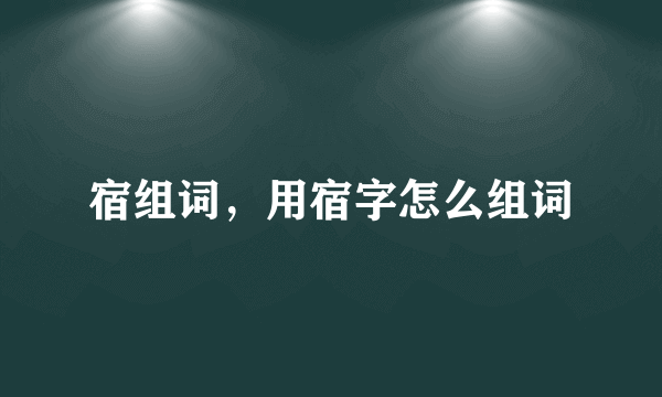 宿组词，用宿字怎么组词