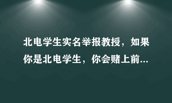 北电学生实名举报教授，如果你是北电学生，你会赌上前程举报无良教授吗？