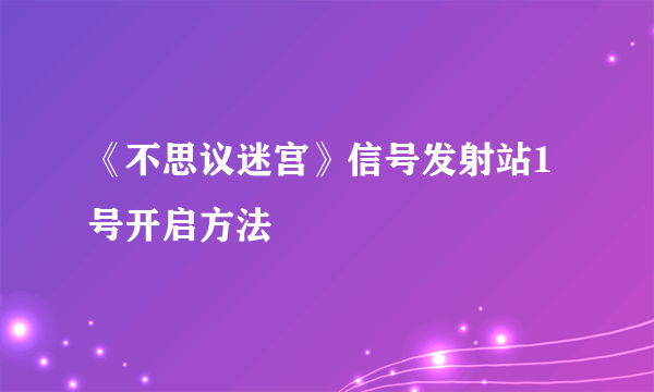 《不思议迷宫》信号发射站1号开启方法