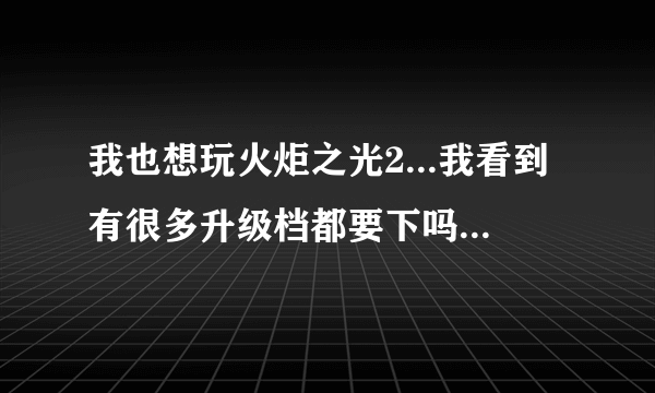 我也想玩火炬之光2...我看到有很多升级档都要下吗？还是下最新的就可以？