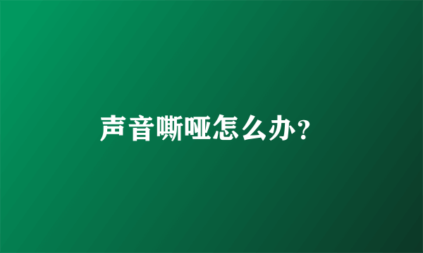 声音嘶哑怎么办？