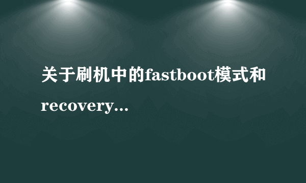 关于刷机中的fastboot模式和recovery模式，下列说法错误的有