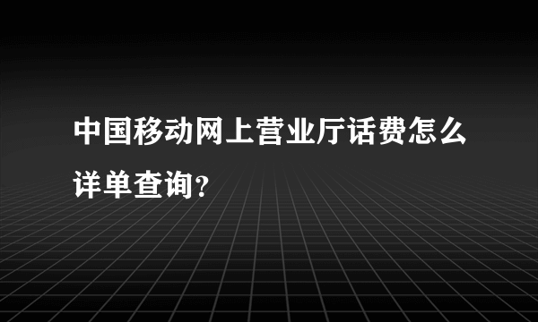 中国移动网上营业厅话费怎么详单查询？