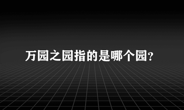 万园之园指的是哪个园？