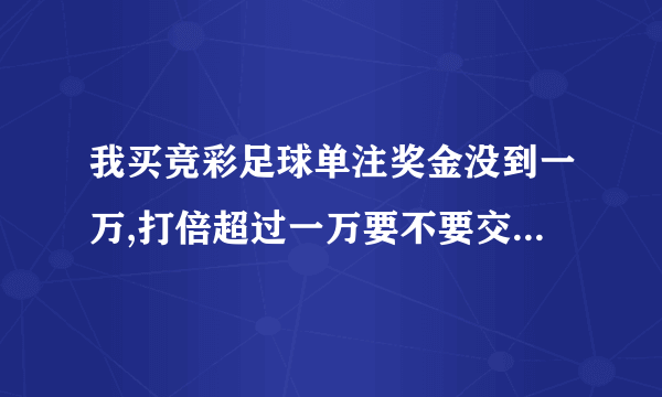 我买竞彩足球单注奖金没到一万,打倍超过一万要不要交税?还有其