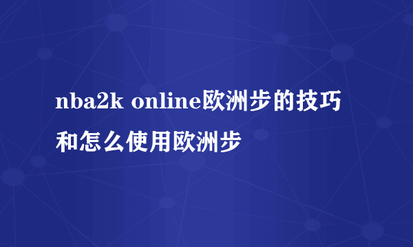 nba2k online欧洲步的技巧和怎么使用欧洲步