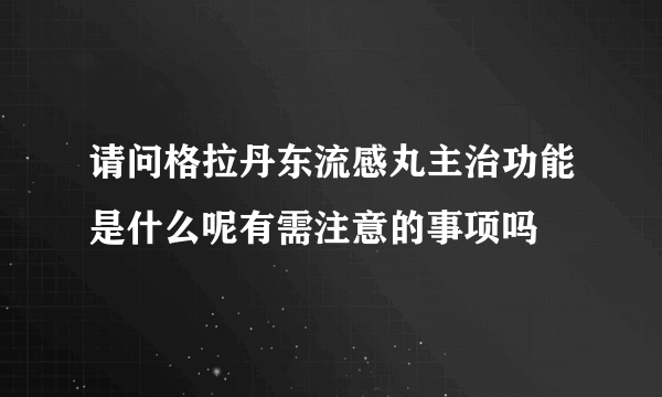 请问格拉丹东流感丸主治功能是什么呢有需注意的事项吗