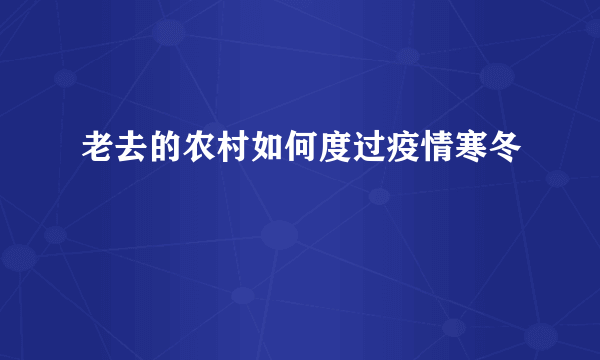 老去的农村如何度过疫情寒冬