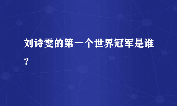 刘诗雯的第一个世界冠军是谁？