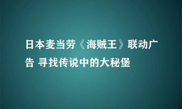 日本麦当劳《海贼王》联动广告 寻找传说中的大秘堡