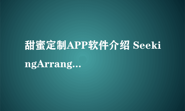 甜蜜定制APP软件介绍 SeekingArrangement交友软件介绍