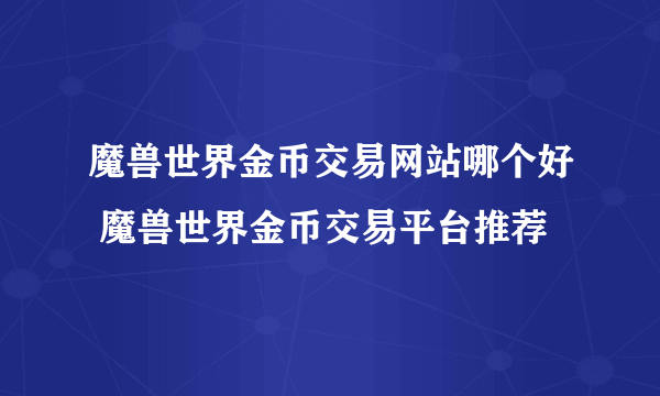 魔兽世界金币交易网站哪个好 魔兽世界金币交易平台推荐