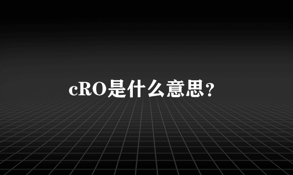 cRO是什么意思？