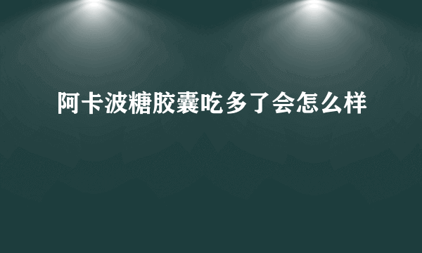 阿卡波糖胶囊吃多了会怎么样