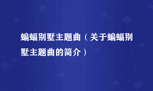 蝙蝠别墅主题曲（关于蝙蝠别墅主题曲的简介）