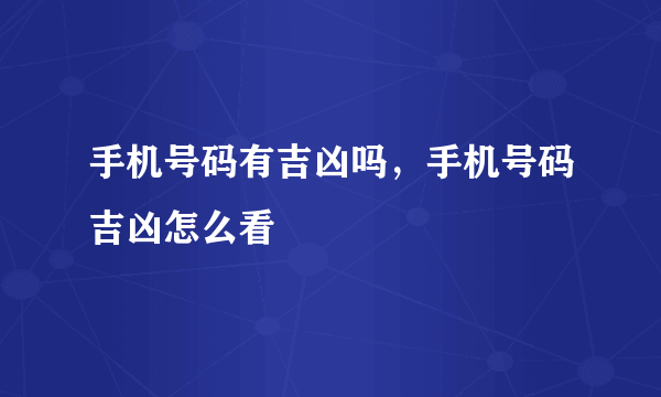 手机号码有吉凶吗，手机号码吉凶怎么看