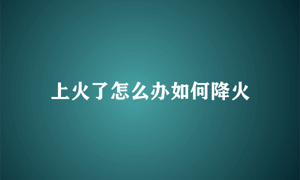 上火了怎么办如何降火