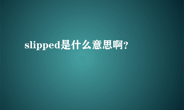 slipped是什么意思啊？