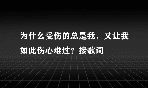 为什么受伤的总是我，又让我如此伤心难过？接歌词