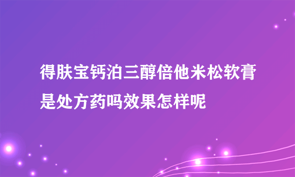 得肤宝钙泊三醇倍他米松软膏是处方药吗效果怎样呢