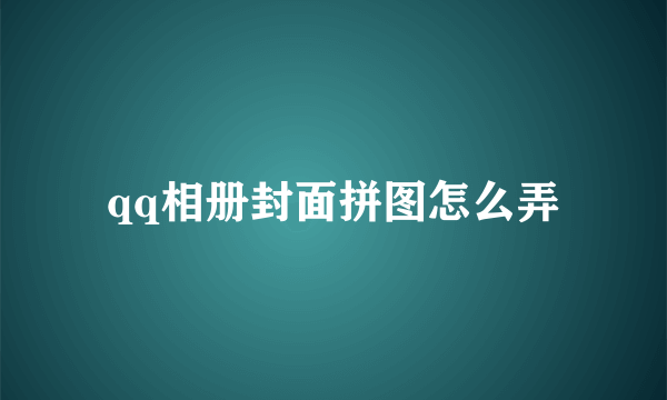 qq相册封面拼图怎么弄