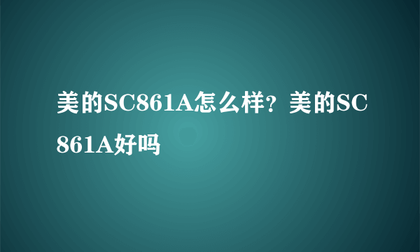 美的SC861A怎么样？美的SC861A好吗