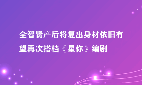 全智贤产后将复出身材依旧有望再次搭档《星你》编剧