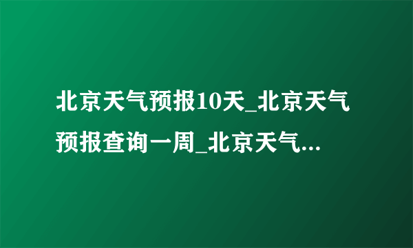 北京天气预报10天_北京天气预报查询一周_北京天气预报查询15天 –... 北京天气预报beijing 当前城市 | 天气