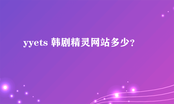 yyets 韩剧精灵网站多少？