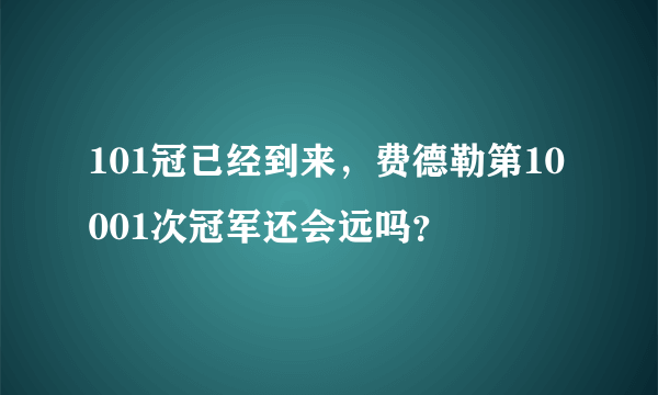 101冠已经到来，费德勒第10001次冠军还会远吗？