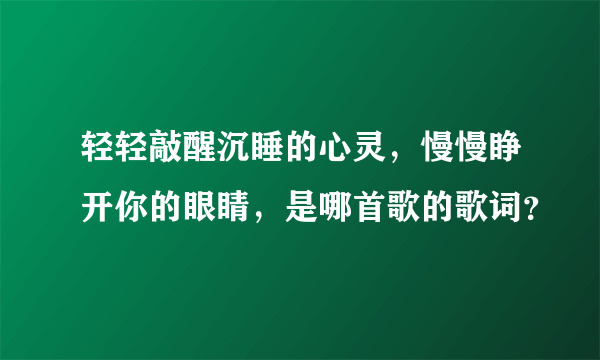 轻轻敲醒沉睡的心灵，慢慢睁开你的眼睛，是哪首歌的歌词？