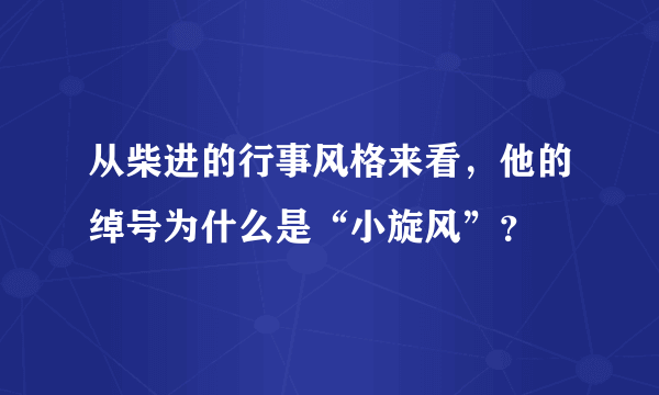 从柴进的行事风格来看，他的绰号为什么是“小旋风”？