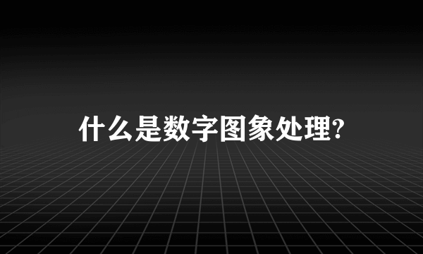 什么是数字图象处理?