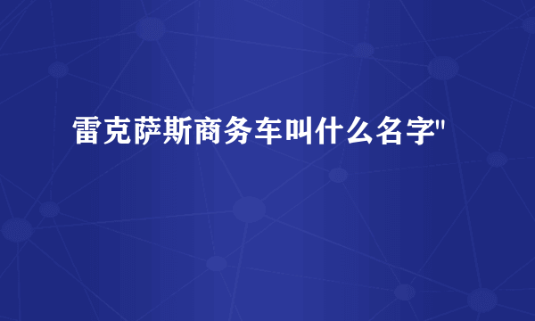 雷克萨斯商务车叫什么名字