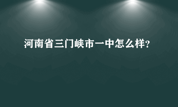 河南省三门峡市一中怎么样？