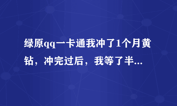 绿原qq一卡通我冲了1个月黄钻，冲完过后，我等了半个多小时，为什么我的黄钻还是过期的，qq钱包里也没来消