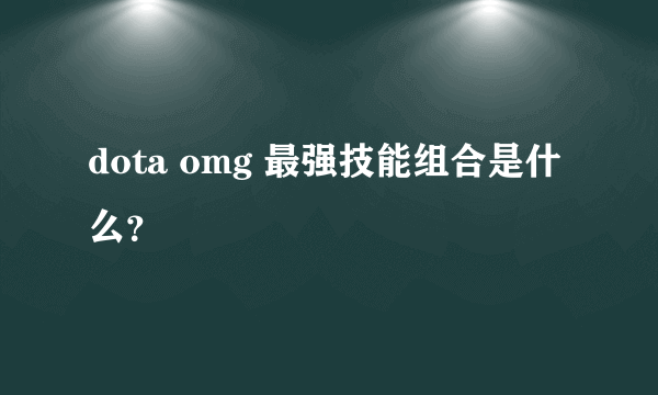 dota omg 最强技能组合是什么？