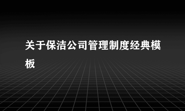 关于保洁公司管理制度经典模板