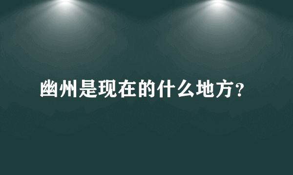 幽州是现在的什么地方？