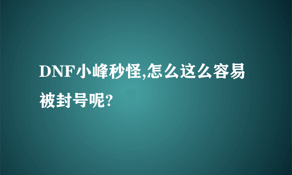 DNF小峰秒怪,怎么这么容易被封号呢?