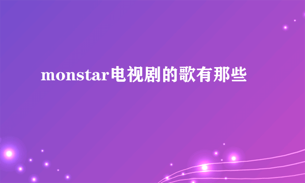 monstar电视剧的歌有那些