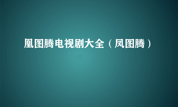 凰图腾电视剧大全（凤图腾）