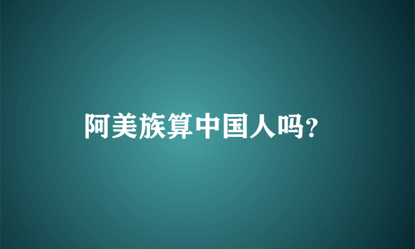 阿美族算中国人吗？