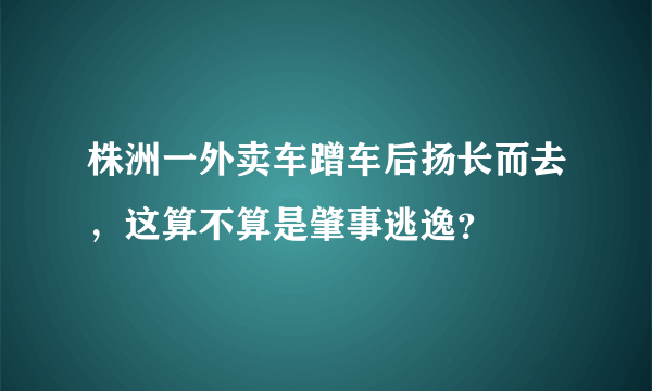 株洲一外卖车蹭车后扬长而去，这算不算是肇事逃逸？