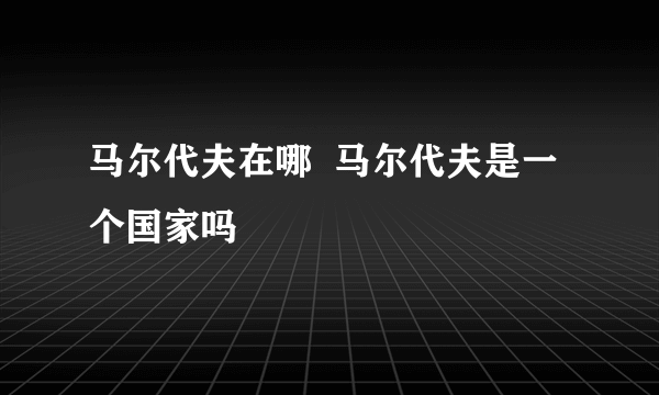 马尔代夫在哪  马尔代夫是一个国家吗