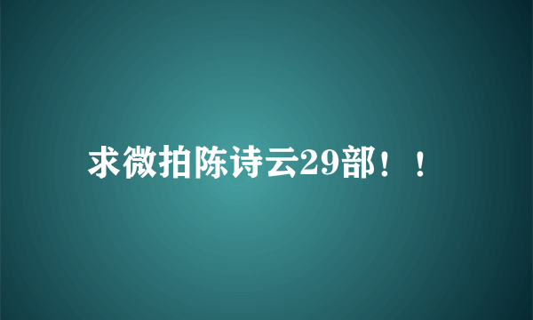 求微拍陈诗云29部！！